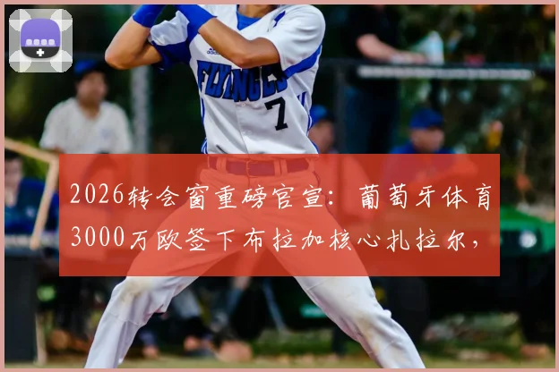 2026转会窗重磅官宣：葡萄牙体育3000万欧签下布拉加核心扎拉尔，值不值？技术特点全面分析