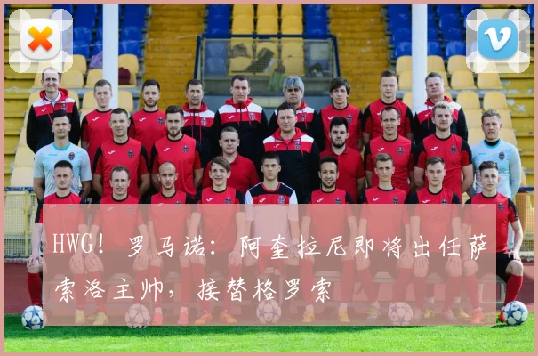HWG！罗马诺：阿奎拉尼即将出任萨索洛主帅，接替格罗索
