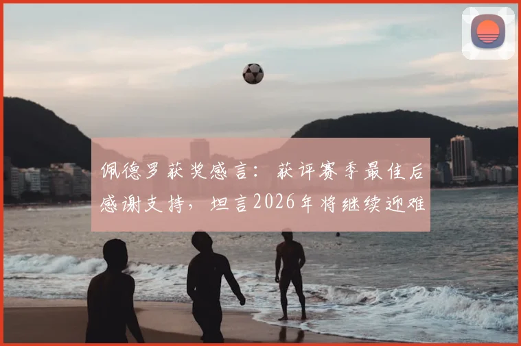 佩德罗获奖感言：获评赛季最佳后感谢支持，坦言2026年将继续迎难而上战斗到底