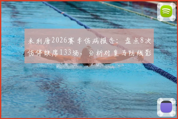 米利唐2026赛季伤病报告:盘点8次伤停缺席133场,分析对皇马防线影响及未来复出前景