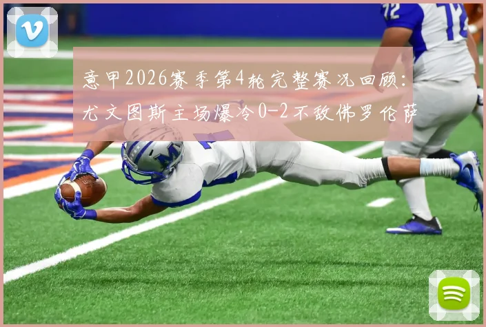 意甲2026赛季第4轮完整赛况回顾：尤文图斯主场爆冷0-2不敌佛罗伦萨，恩杜尔与曼德拉戈拉联手破门