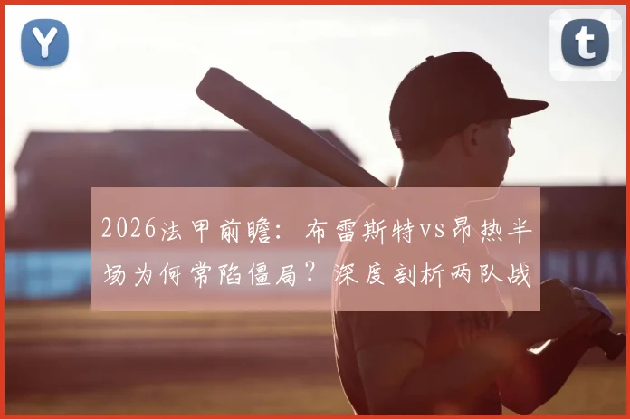 2026法甲前瞻：布雷斯特vs昂热半场为何常陷僵局？深度剖析两队战术与交锋史