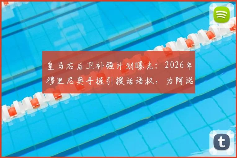 皇马右后卫补强计划曝光：2026年穆里尼奥手握引援话语权，为阿诺德寻找强力替补成关键任务