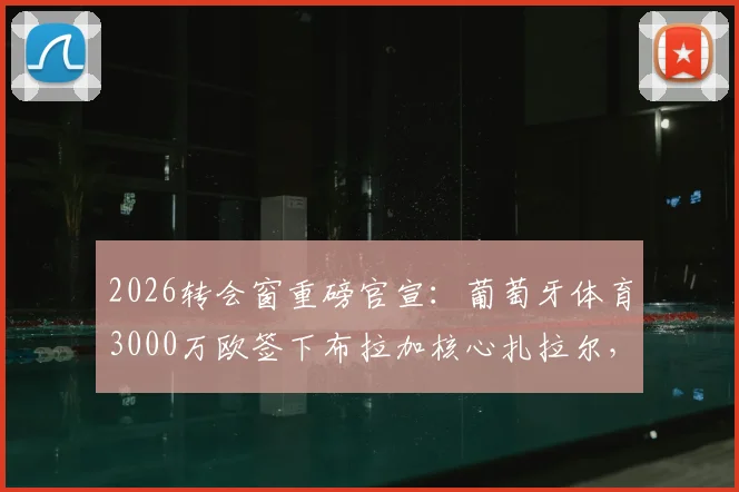 2026转会窗重磅官宣：葡萄牙体育3000万欧签下布拉加核心扎拉尔，值不值？技术特点全面分析