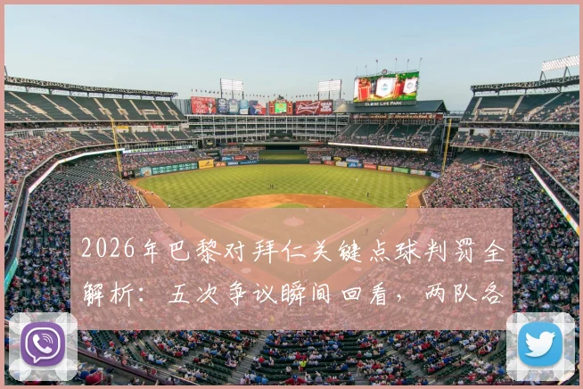 2026年巴黎对拜仁关键点球判罚全解析：五次争议瞬间回看，两队各获一点球始末