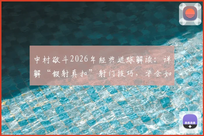 中村敬斗2026年经典进球解读：详解“假射真扣”射门技巧，学会如何欺骗门将