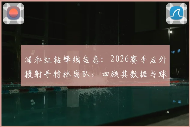 浦和红钻锋线告急：2026赛季后外援射手特林离队，回顾其数据与球队引援方向前瞻
