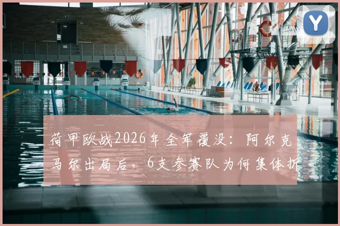 荷甲欧战2026年全军覆没：阿尔克马尔出局后，6支参赛队为何集体折戟？