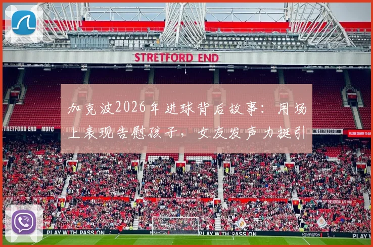 加克波2026年进球背后故事：用场上表现告慰孩子，女友发声力挺引全网心疼