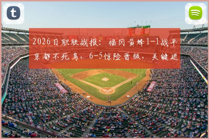 2026日职联战报：福冈黄蜂1-1战平京都不死鸟，6-5惊险晋级，关键进球与战术解析回顾