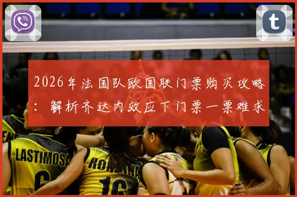 2026年法国队欧国联门票购买攻略:解析齐达内效应下门票一票难求现状与购票渠道