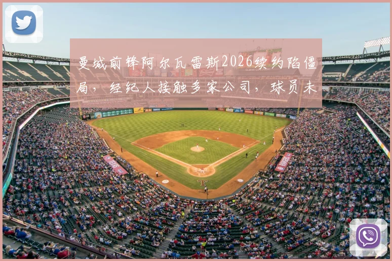 曼城前锋阿尔瓦雷斯2026续约陷僵局，经纪人接触多家公司，球员未来去向何方？