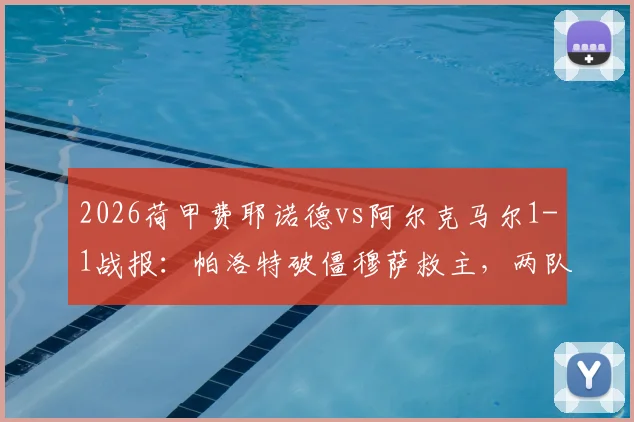 2026荷甲费耶诺德vs阿尔克马尔1-1战报：帕洛特破僵穆萨救主，两队赛后积分榜走势解析