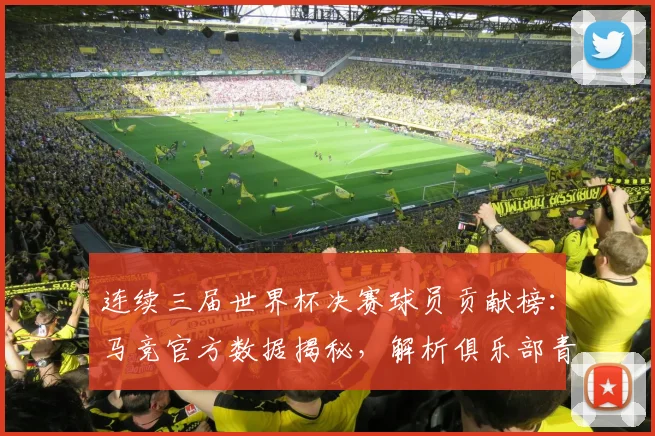 连续三届世界杯决赛球员贡献榜：马竞官方数据揭秘，解析俱乐部青训如何锻造决赛级球星